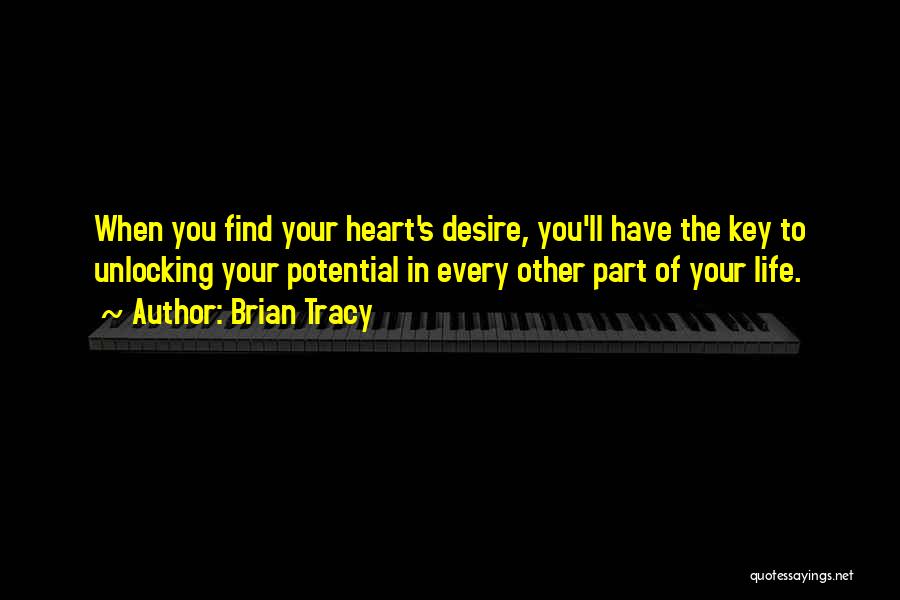 Brian Tracy Quotes: When You Find Your Heart's Desire, You'll Have The Key To Unlocking Your Potential In Every Other Part Of Your