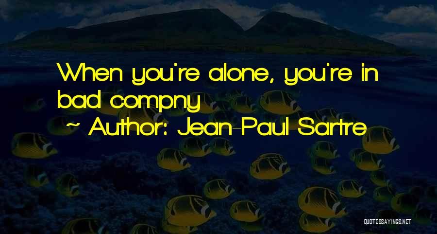 Jean-Paul Sartre Quotes: When You're Alone, You're In Bad Compny