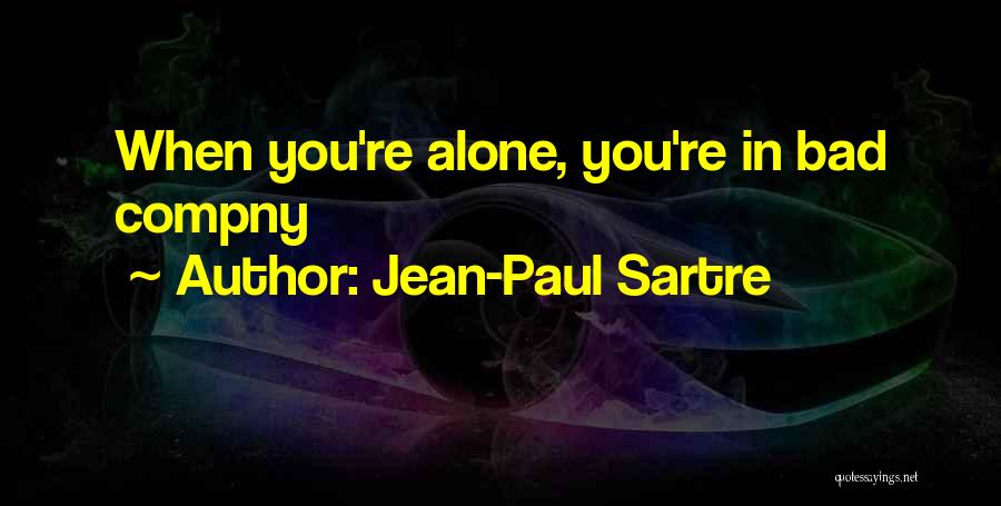 Jean-Paul Sartre Quotes: When You're Alone, You're In Bad Compny