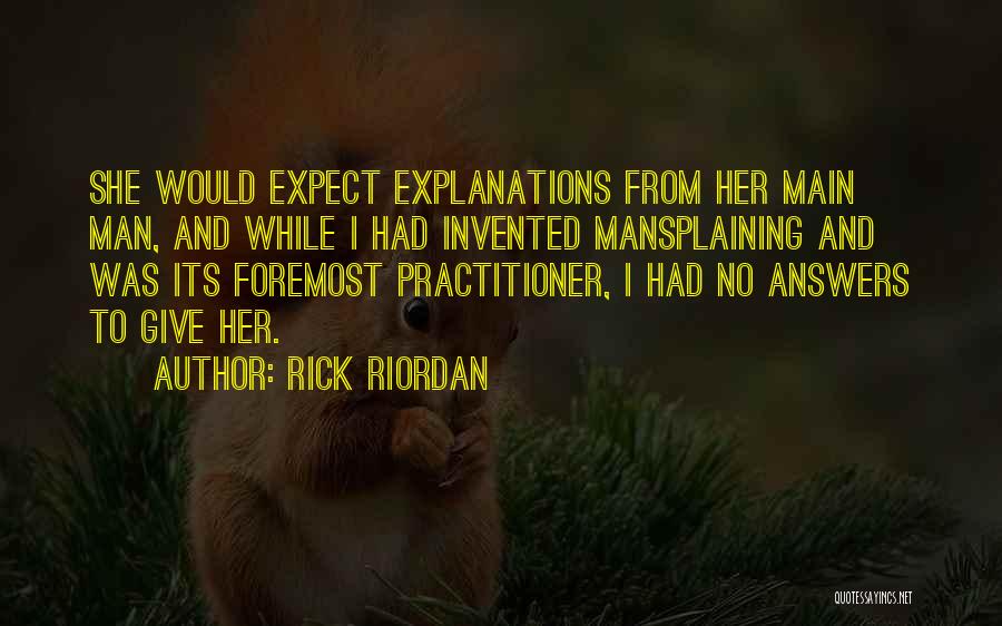 Rick Riordan Quotes: She Would Expect Explanations From Her Main Man, And While I Had Invented Mansplaining And Was Its Foremost Practitioner, I