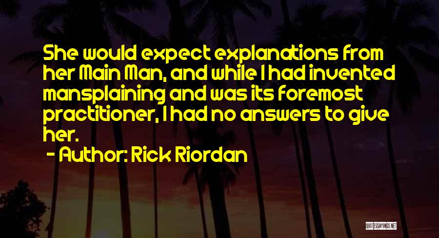 Rick Riordan Quotes: She Would Expect Explanations From Her Main Man, And While I Had Invented Mansplaining And Was Its Foremost Practitioner, I