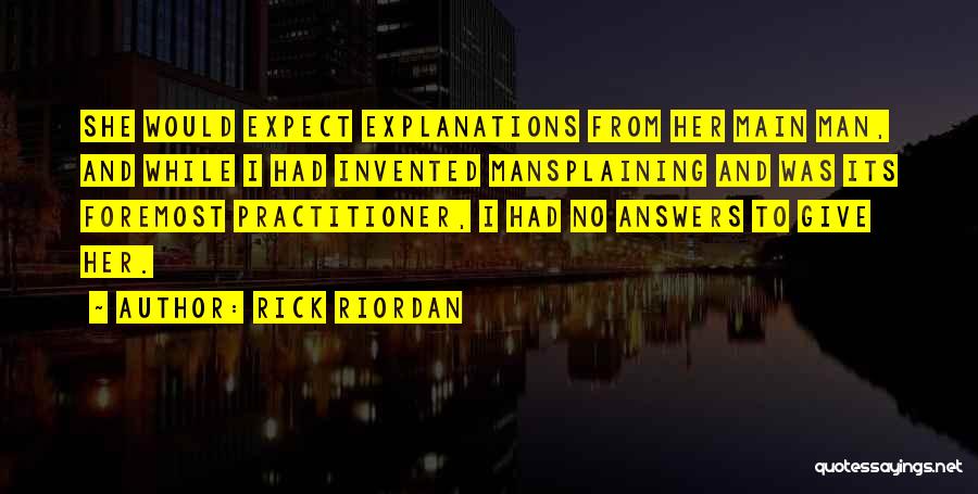 Rick Riordan Quotes: She Would Expect Explanations From Her Main Man, And While I Had Invented Mansplaining And Was Its Foremost Practitioner, I