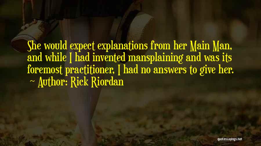 Rick Riordan Quotes: She Would Expect Explanations From Her Main Man, And While I Had Invented Mansplaining And Was Its Foremost Practitioner, I