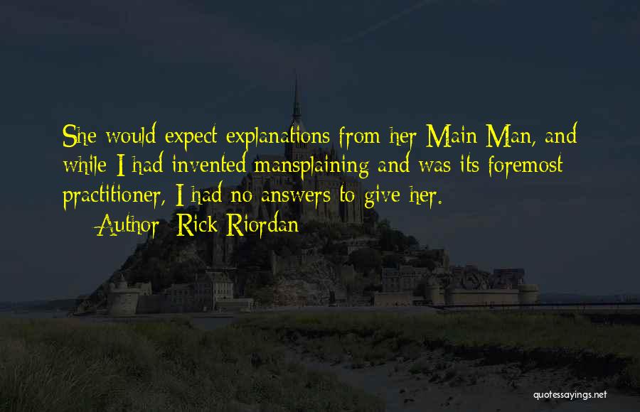 Rick Riordan Quotes: She Would Expect Explanations From Her Main Man, And While I Had Invented Mansplaining And Was Its Foremost Practitioner, I