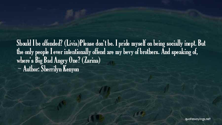 Sherrilyn Kenyon Quotes: Should I Be Offended? (livia)please Don't Be. I Pride Myself On Being Socially Inept. But The Only People I Ever