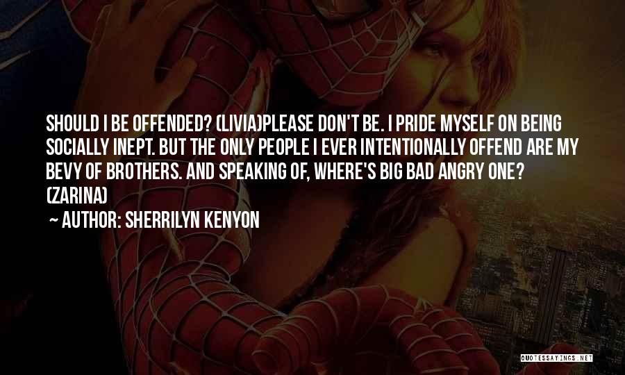 Sherrilyn Kenyon Quotes: Should I Be Offended? (livia)please Don't Be. I Pride Myself On Being Socially Inept. But The Only People I Ever