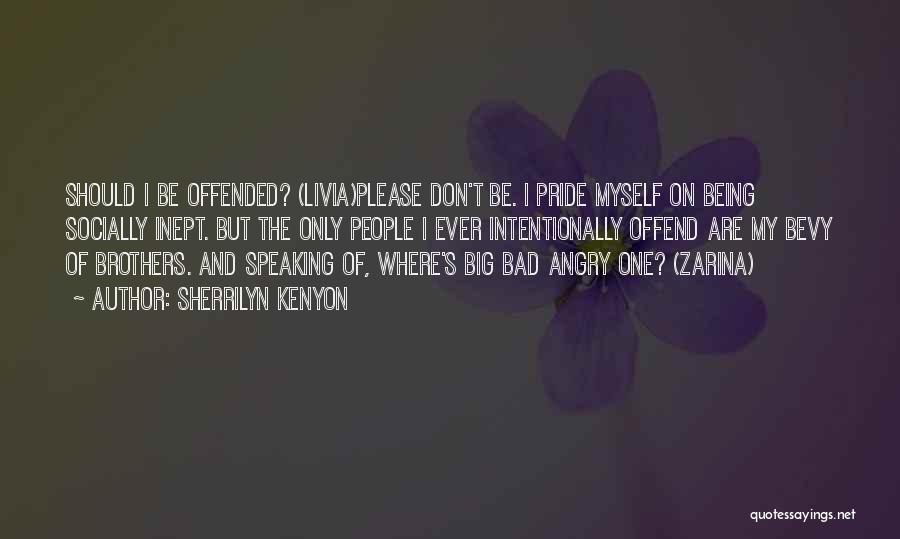 Sherrilyn Kenyon Quotes: Should I Be Offended? (livia)please Don't Be. I Pride Myself On Being Socially Inept. But The Only People I Ever