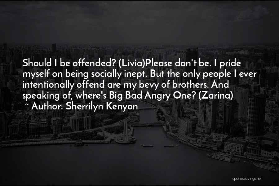 Sherrilyn Kenyon Quotes: Should I Be Offended? (livia)please Don't Be. I Pride Myself On Being Socially Inept. But The Only People I Ever
