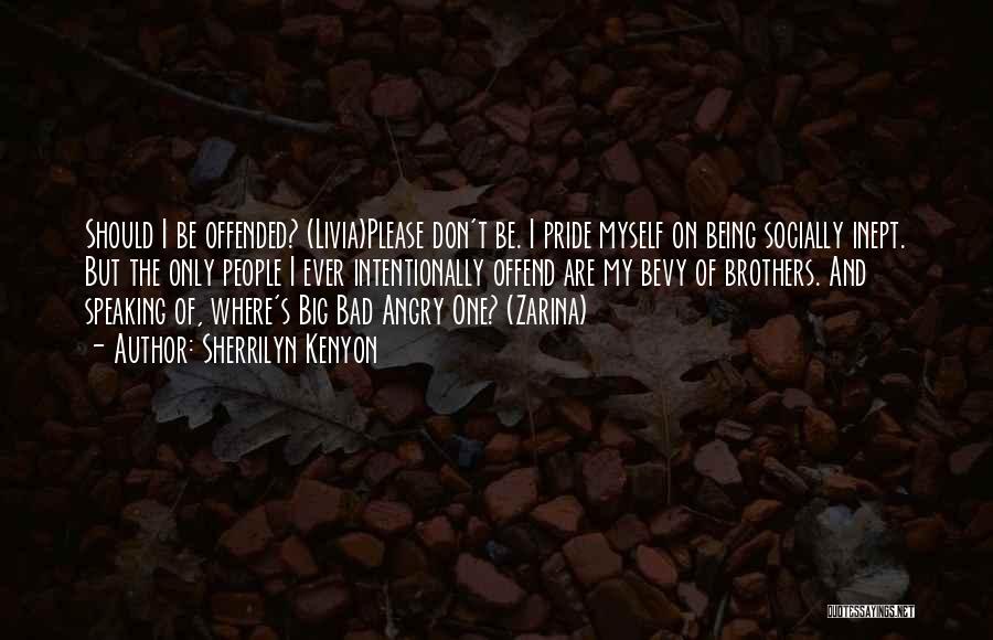 Sherrilyn Kenyon Quotes: Should I Be Offended? (livia)please Don't Be. I Pride Myself On Being Socially Inept. But The Only People I Ever
