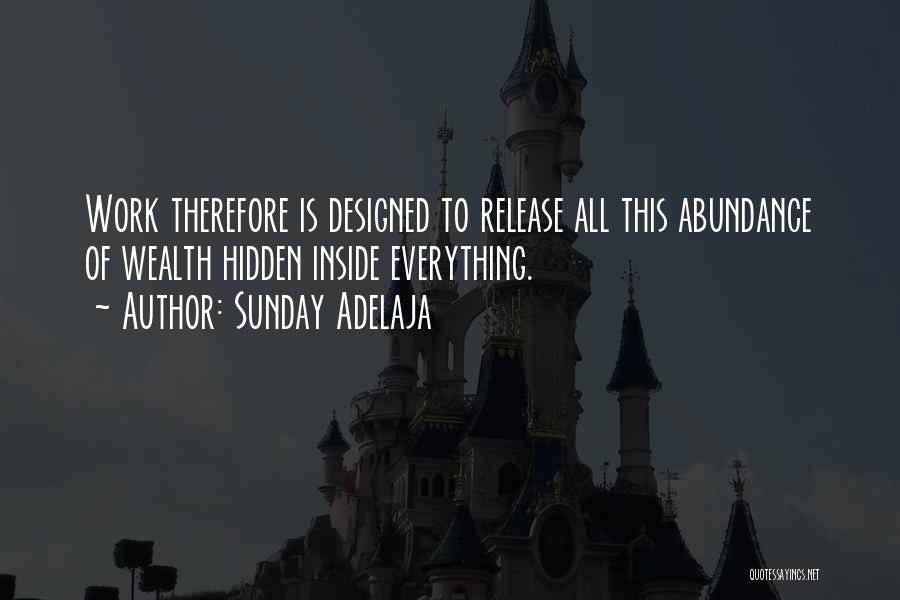 Sunday Adelaja Quotes: Work Therefore Is Designed To Release All This Abundance Of Wealth Hidden Inside Everything.