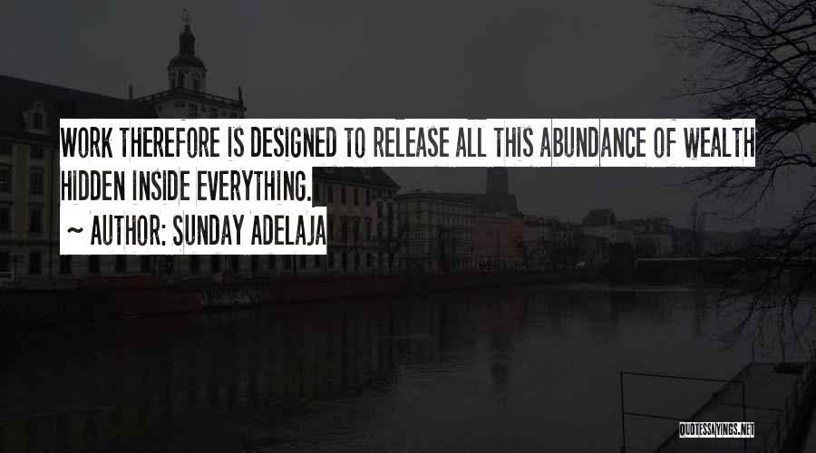 Sunday Adelaja Quotes: Work Therefore Is Designed To Release All This Abundance Of Wealth Hidden Inside Everything.