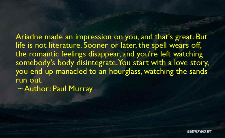 Paul Murray Quotes: Ariadne Made An Impression On You, And That's Great. But Life Is Not Literature. Sooner Or Later, The Spell Wears