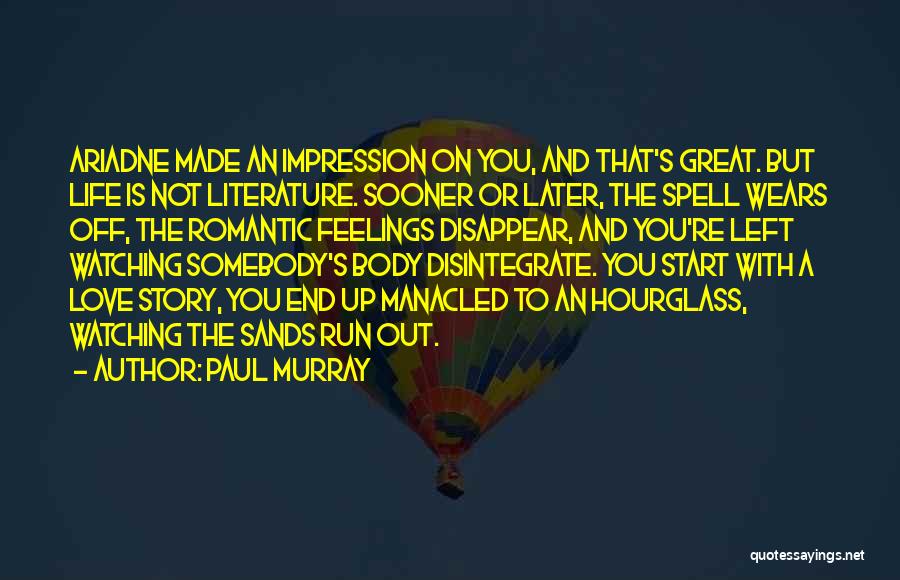 Paul Murray Quotes: Ariadne Made An Impression On You, And That's Great. But Life Is Not Literature. Sooner Or Later, The Spell Wears