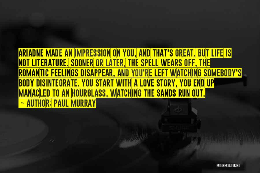 Paul Murray Quotes: Ariadne Made An Impression On You, And That's Great. But Life Is Not Literature. Sooner Or Later, The Spell Wears