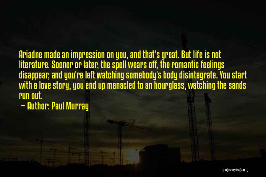 Paul Murray Quotes: Ariadne Made An Impression On You, And That's Great. But Life Is Not Literature. Sooner Or Later, The Spell Wears