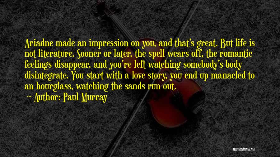 Paul Murray Quotes: Ariadne Made An Impression On You, And That's Great. But Life Is Not Literature. Sooner Or Later, The Spell Wears