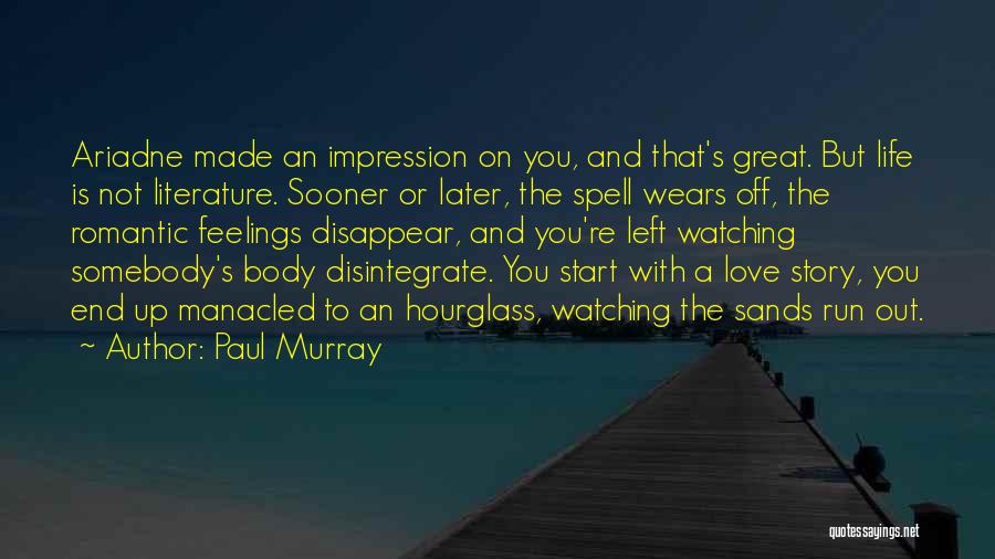 Paul Murray Quotes: Ariadne Made An Impression On You, And That's Great. But Life Is Not Literature. Sooner Or Later, The Spell Wears