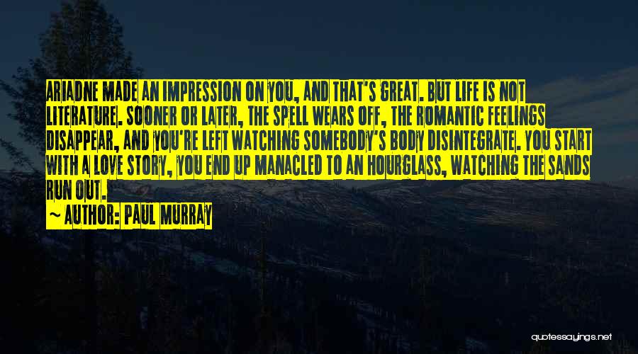 Paul Murray Quotes: Ariadne Made An Impression On You, And That's Great. But Life Is Not Literature. Sooner Or Later, The Spell Wears