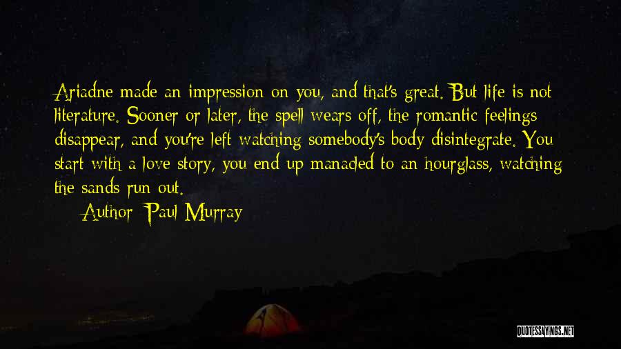 Paul Murray Quotes: Ariadne Made An Impression On You, And That's Great. But Life Is Not Literature. Sooner Or Later, The Spell Wears