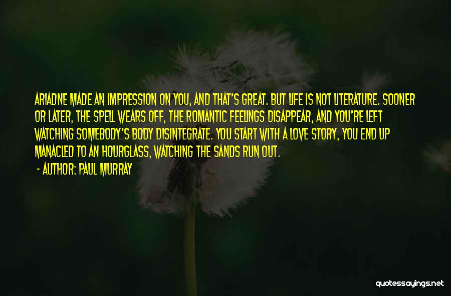Paul Murray Quotes: Ariadne Made An Impression On You, And That's Great. But Life Is Not Literature. Sooner Or Later, The Spell Wears