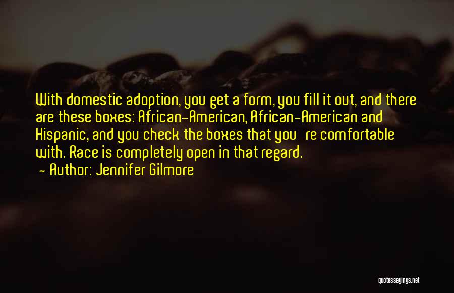 Jennifer Gilmore Quotes: With Domestic Adoption, You Get A Form, You Fill It Out, And There Are These Boxes: African-american, African-american And Hispanic,