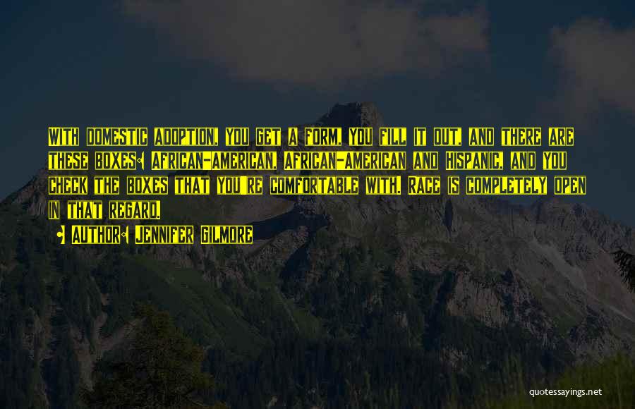 Jennifer Gilmore Quotes: With Domestic Adoption, You Get A Form, You Fill It Out, And There Are These Boxes: African-american, African-american And Hispanic,