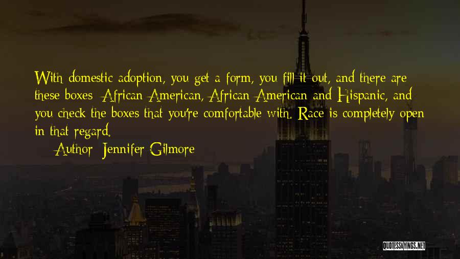 Jennifer Gilmore Quotes: With Domestic Adoption, You Get A Form, You Fill It Out, And There Are These Boxes: African-american, African-american And Hispanic,