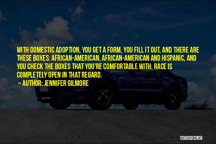 Jennifer Gilmore Quotes: With Domestic Adoption, You Get A Form, You Fill It Out, And There Are These Boxes: African-american, African-american And Hispanic,