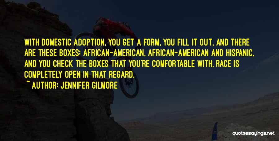 Jennifer Gilmore Quotes: With Domestic Adoption, You Get A Form, You Fill It Out, And There Are These Boxes: African-american, African-american And Hispanic,