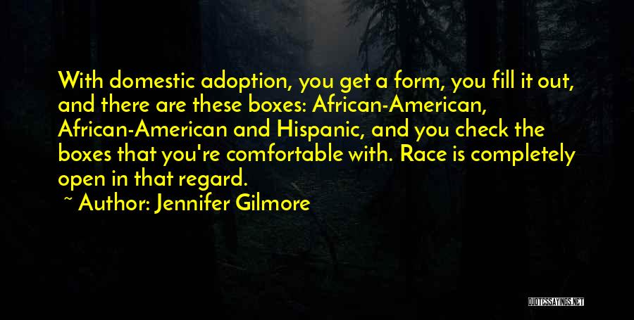 Jennifer Gilmore Quotes: With Domestic Adoption, You Get A Form, You Fill It Out, And There Are These Boxes: African-american, African-american And Hispanic,