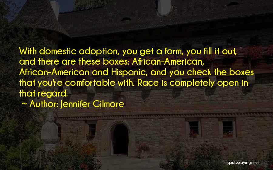 Jennifer Gilmore Quotes: With Domestic Adoption, You Get A Form, You Fill It Out, And There Are These Boxes: African-american, African-american And Hispanic,