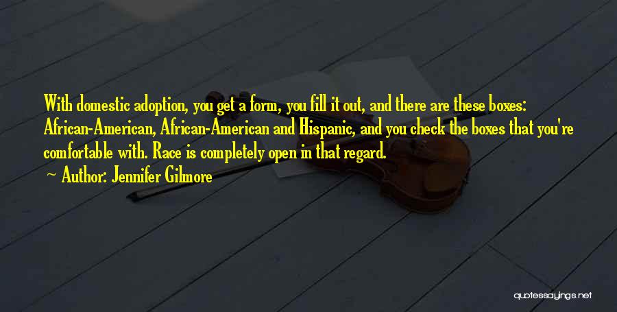 Jennifer Gilmore Quotes: With Domestic Adoption, You Get A Form, You Fill It Out, And There Are These Boxes: African-american, African-american And Hispanic,