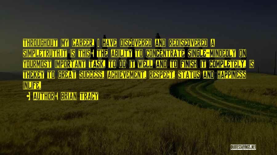 Brian Tracy Quotes: Throughout My Career, I Have Discovered And Rediscovered A Simpletruth.it Is This: The Ability To Concentrate Single-mindedly On Yourmost Important