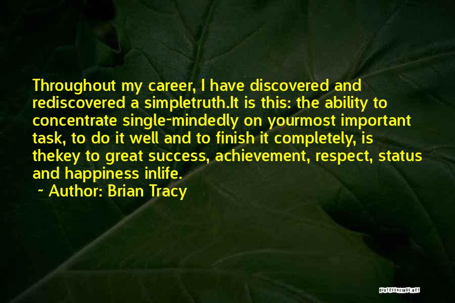 Brian Tracy Quotes: Throughout My Career, I Have Discovered And Rediscovered A Simpletruth.it Is This: The Ability To Concentrate Single-mindedly On Yourmost Important
