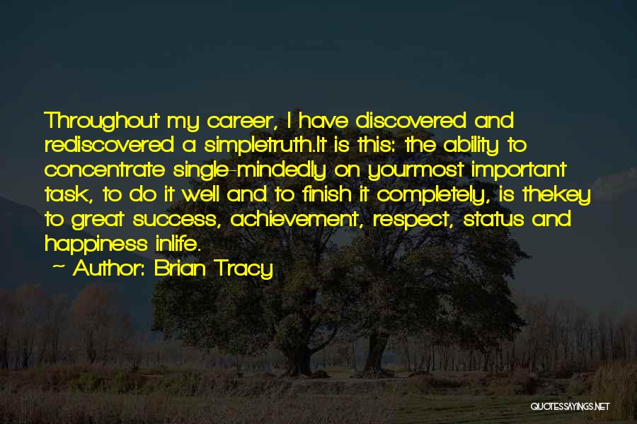 Brian Tracy Quotes: Throughout My Career, I Have Discovered And Rediscovered A Simpletruth.it Is This: The Ability To Concentrate Single-mindedly On Yourmost Important