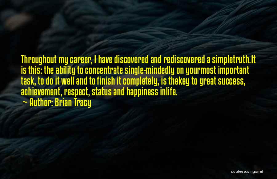 Brian Tracy Quotes: Throughout My Career, I Have Discovered And Rediscovered A Simpletruth.it Is This: The Ability To Concentrate Single-mindedly On Yourmost Important