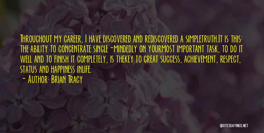 Brian Tracy Quotes: Throughout My Career, I Have Discovered And Rediscovered A Simpletruth.it Is This: The Ability To Concentrate Single-mindedly On Yourmost Important