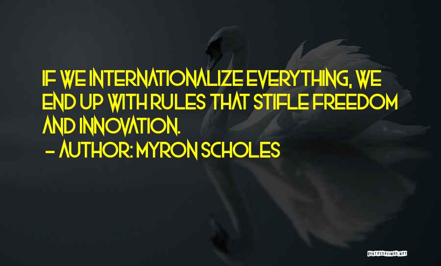 Myron Scholes Quotes: If We Internationalize Everything, We End Up With Rules That Stifle Freedom And Innovation.