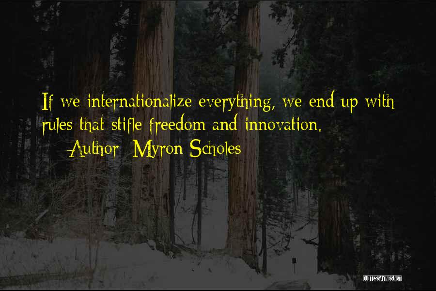 Myron Scholes Quotes: If We Internationalize Everything, We End Up With Rules That Stifle Freedom And Innovation.