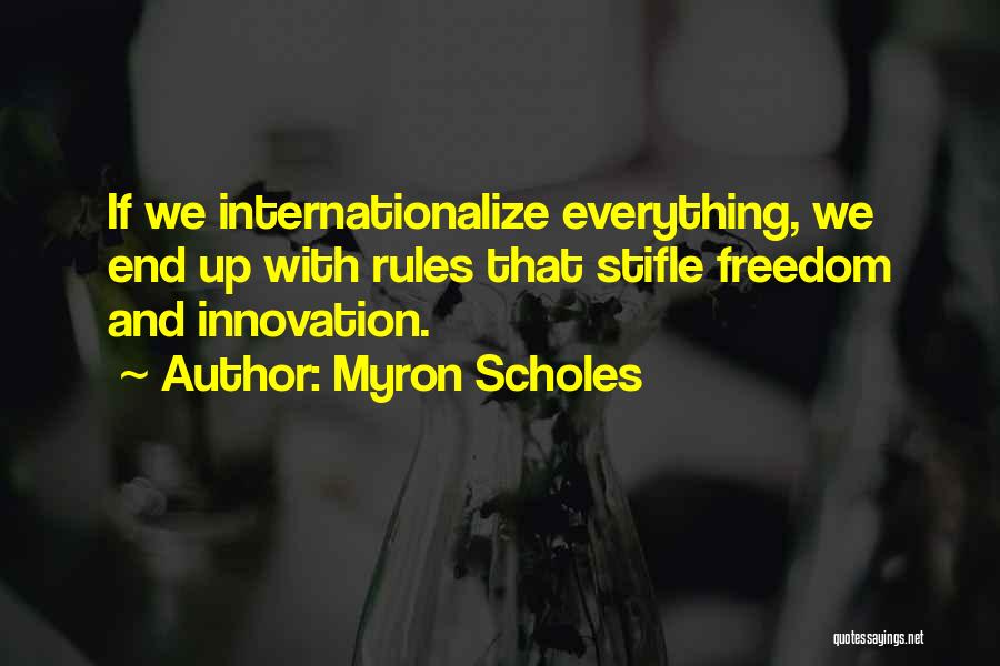 Myron Scholes Quotes: If We Internationalize Everything, We End Up With Rules That Stifle Freedom And Innovation.