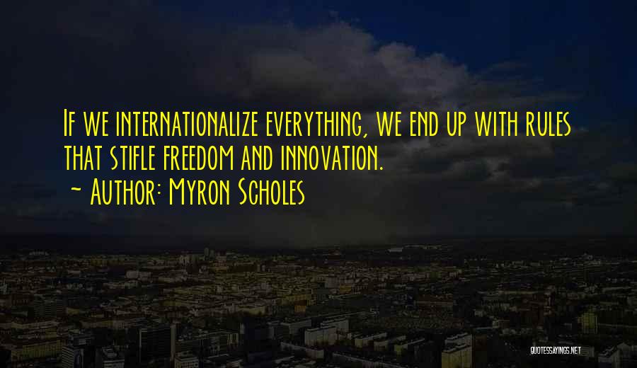 Myron Scholes Quotes: If We Internationalize Everything, We End Up With Rules That Stifle Freedom And Innovation.