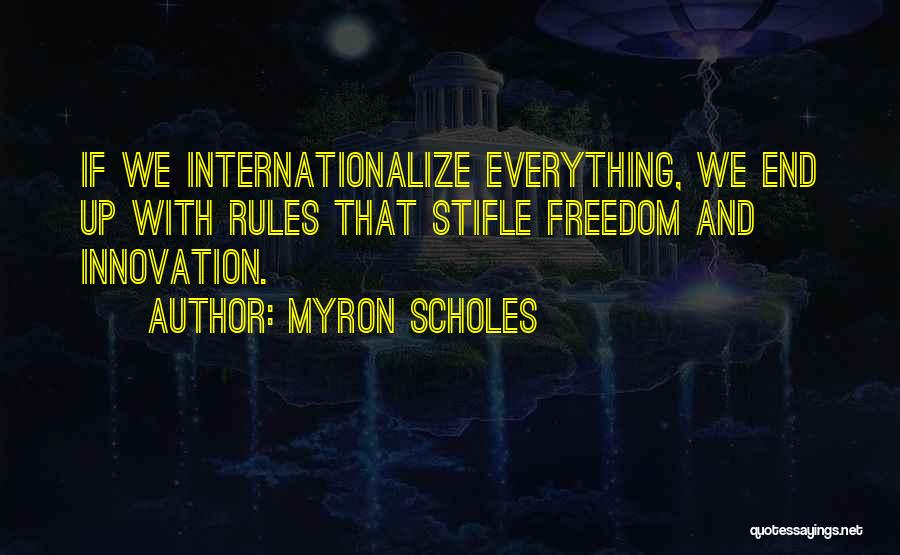 Myron Scholes Quotes: If We Internationalize Everything, We End Up With Rules That Stifle Freedom And Innovation.