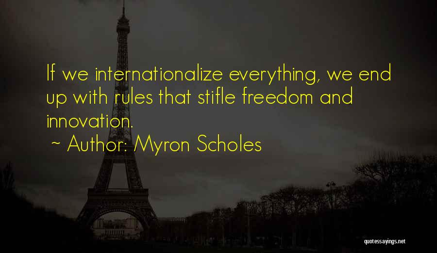 Myron Scholes Quotes: If We Internationalize Everything, We End Up With Rules That Stifle Freedom And Innovation.