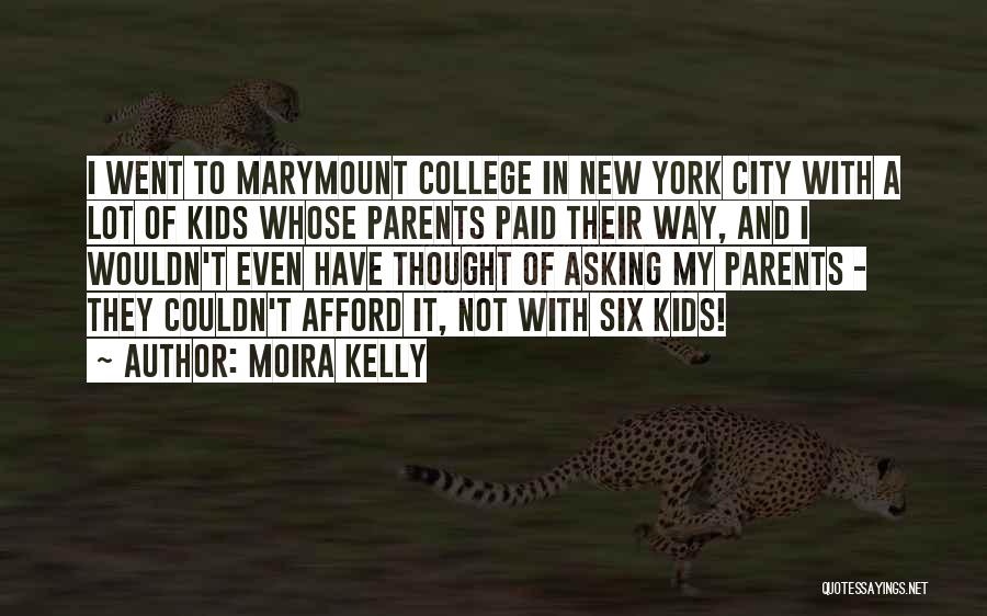 Moira Kelly Quotes: I Went To Marymount College In New York City With A Lot Of Kids Whose Parents Paid Their Way, And
