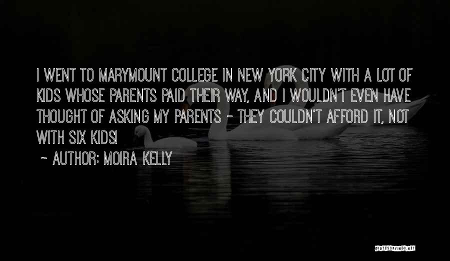 Moira Kelly Quotes: I Went To Marymount College In New York City With A Lot Of Kids Whose Parents Paid Their Way, And