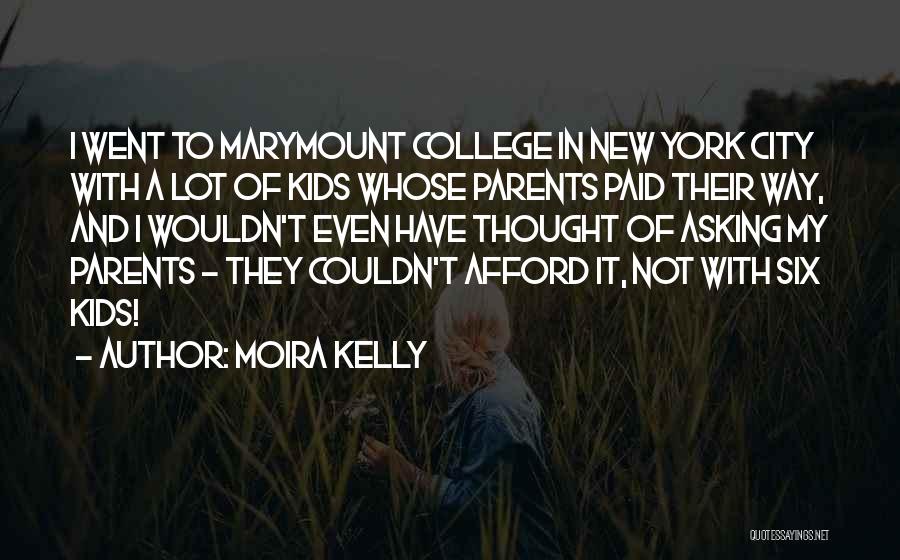 Moira Kelly Quotes: I Went To Marymount College In New York City With A Lot Of Kids Whose Parents Paid Their Way, And