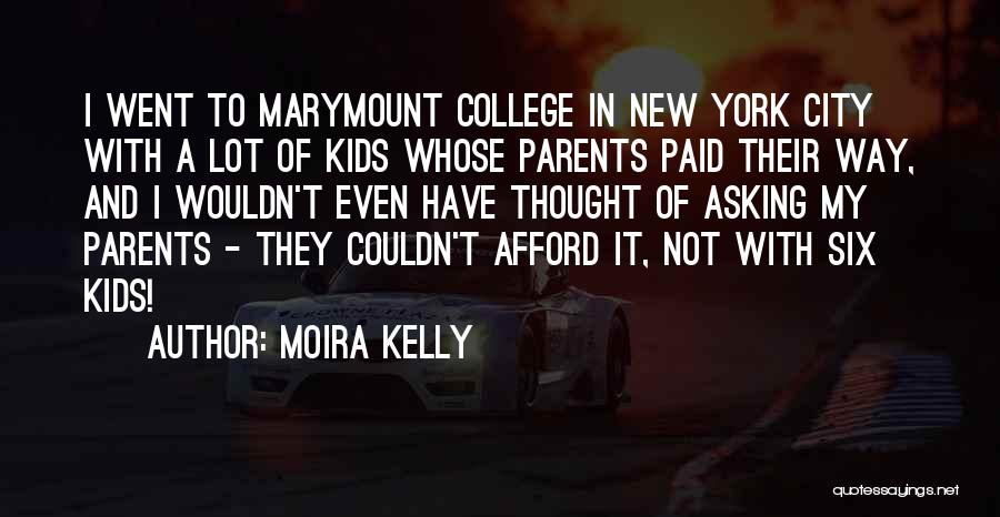 Moira Kelly Quotes: I Went To Marymount College In New York City With A Lot Of Kids Whose Parents Paid Their Way, And