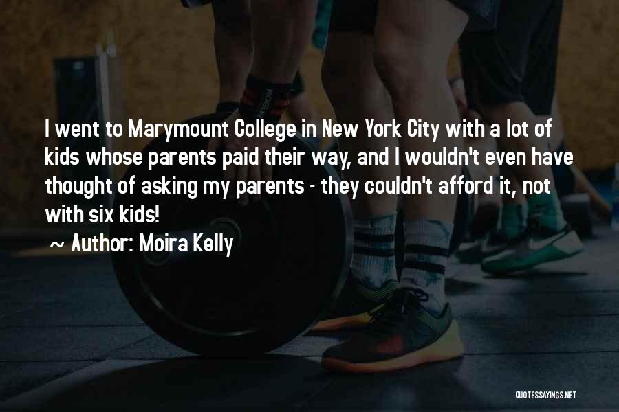 Moira Kelly Quotes: I Went To Marymount College In New York City With A Lot Of Kids Whose Parents Paid Their Way, And
