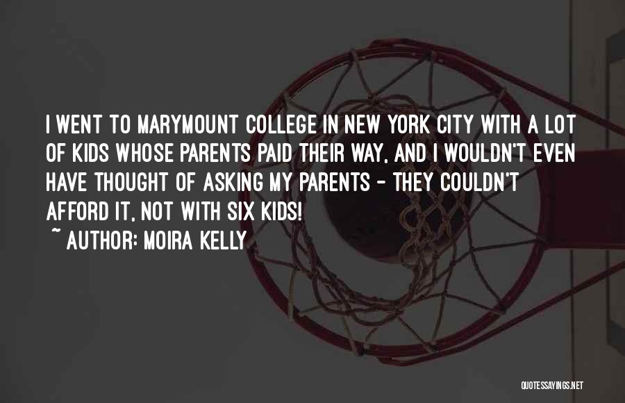 Moira Kelly Quotes: I Went To Marymount College In New York City With A Lot Of Kids Whose Parents Paid Their Way, And