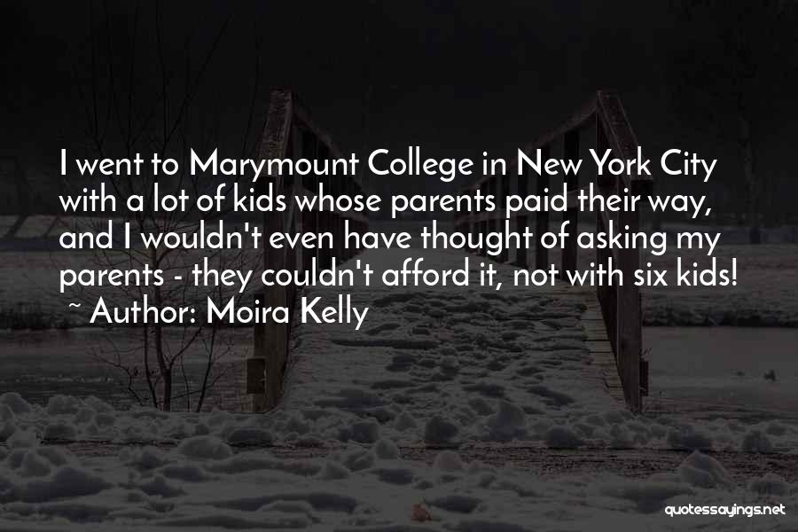 Moira Kelly Quotes: I Went To Marymount College In New York City With A Lot Of Kids Whose Parents Paid Their Way, And